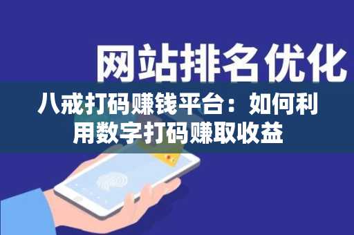 八戒打码赚钱平台：如何利用数字打码赚取收益