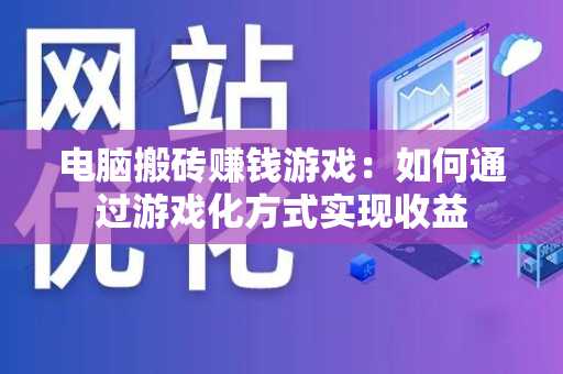电脑搬砖赚钱游戏：如何通过游戏化方式实现收益