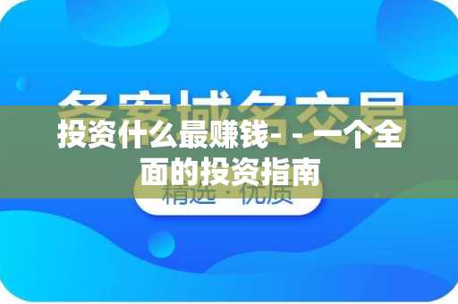 投资什么最赚钱- - 一个全面的投资指南