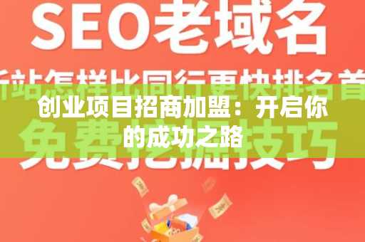 创业项目招商加盟：开启你的成功之路