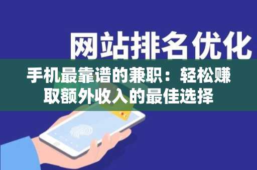 手机最靠谱的兼职：轻松赚取额外收入的最佳选择