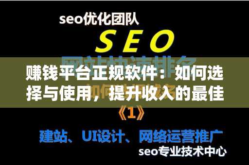 赚钱平台正规软件：如何选择与使用，提升收入的最佳方法