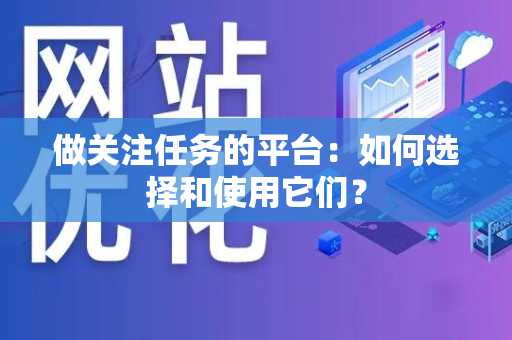 做关注任务的平台：如何选择和使用它们？