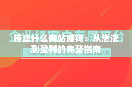 搭建什么网站赚钱：从想法到盈利的完整指南