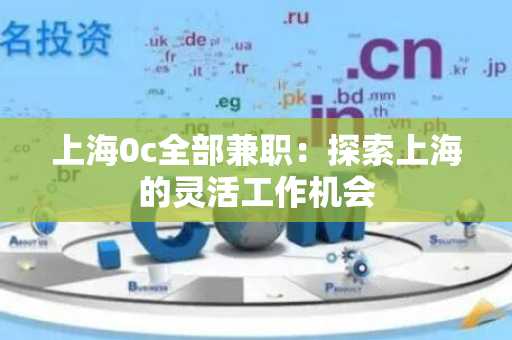 上海0c全部兼职：探索上海的灵活工作机会
