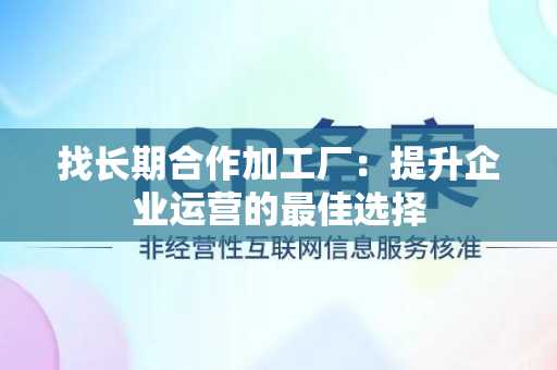 找长期合作加工厂：提升企业运营的最佳选择