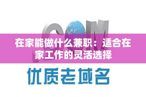 在家能做什么兼职：适合在家工作的灵活选择