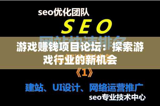 游戏赚钱项目论坛：探索游戏行业的新机会