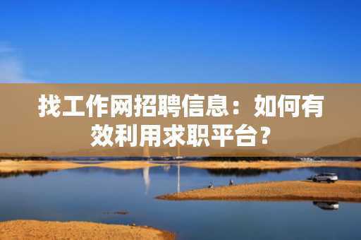 找工作网招聘信息：如何有效利用求职平台？