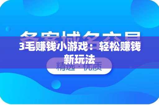 3毛赚钱小游戏：轻松赚钱新玩法
