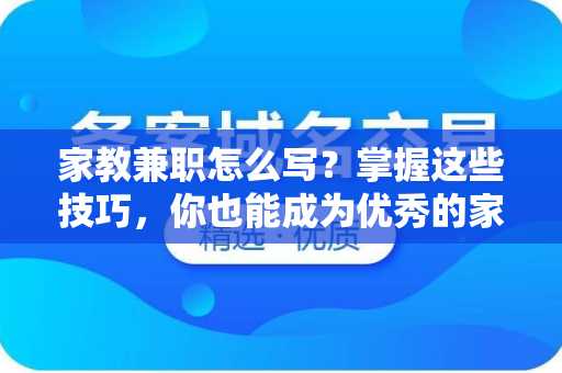 家教兼职怎么写？掌握这些技巧，你也能成为优秀的家教