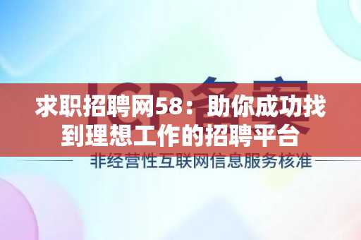 求职招聘网58：助你成功找到理想工作的招聘平台
