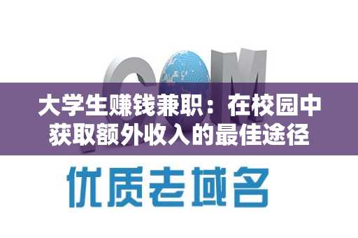 大学生赚钱兼职：在校园中获取额外收入的最佳途径