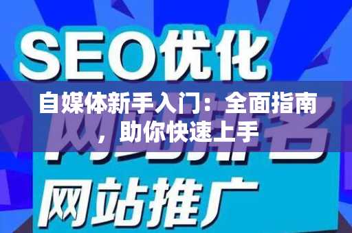 自媒体新手入门：全面指南，助你快速上手