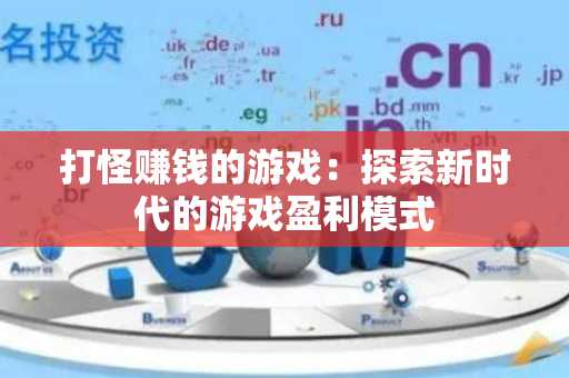 打怪赚钱的游戏：探索新时代的游戏盈利模式