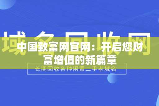 中国致富网官网：开启您财富增值的新篇章