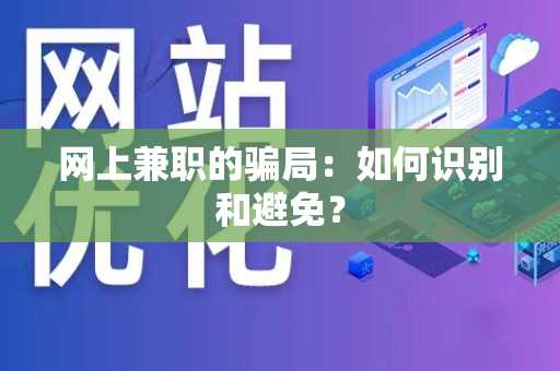 网上兼职的骗局：如何识别和避免？