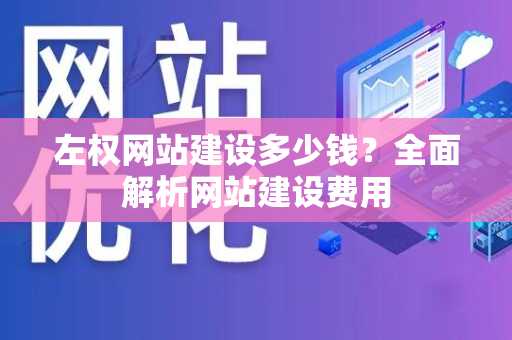 左权网站建设多少钱？全面解析网站建设费用